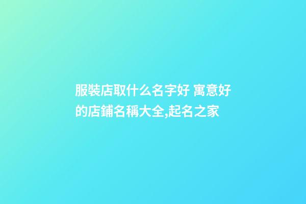 服裝店取什么名字好 寓意好的店鋪名稱大全,起名之家